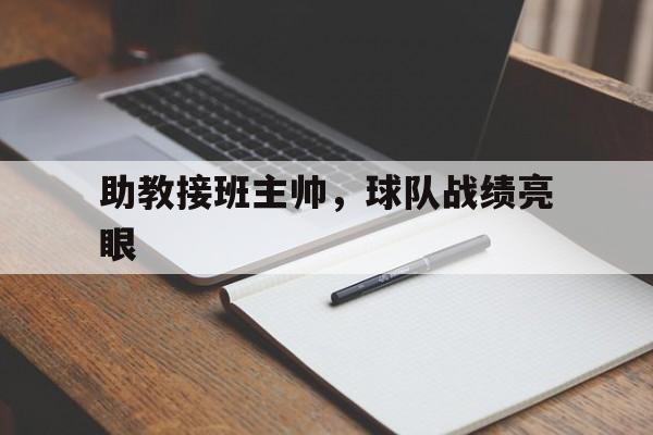 关于助教接班主帅，球队战绩亮眼的信息